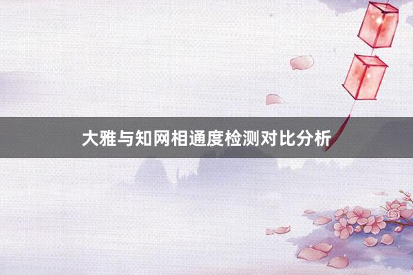 大雅与知网相通度检测对比分析