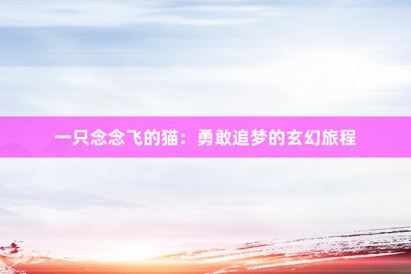 一只念念飞的猫:勇敢追梦的玄幻旅程